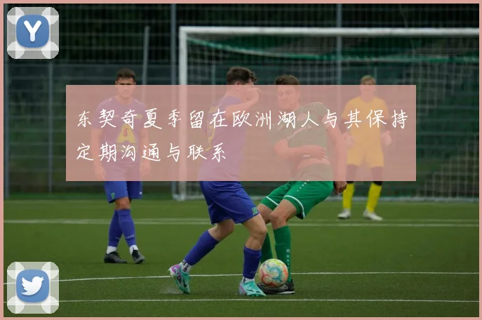 东契奇夏季留在欧洲湖人与其保持定期沟通与联系