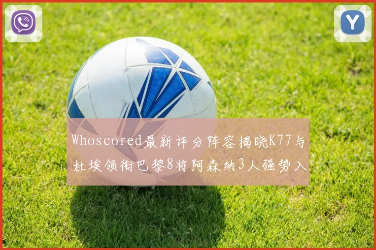 Whoscored最新评分阵容揭晓K77与杜埃领衔巴黎8将阿森纳3人强势入选