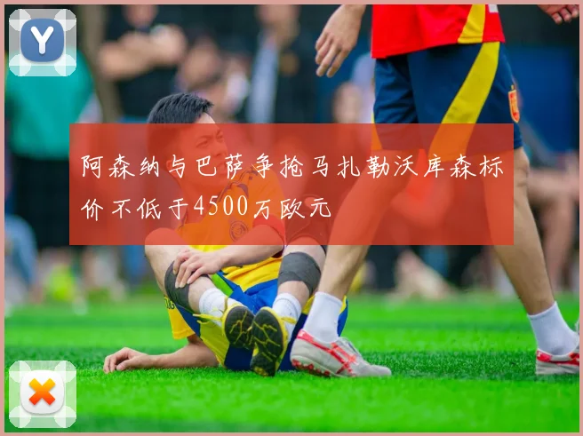 阿森纳与巴萨争抢马扎勒沃库森标价不低于4500万欧元