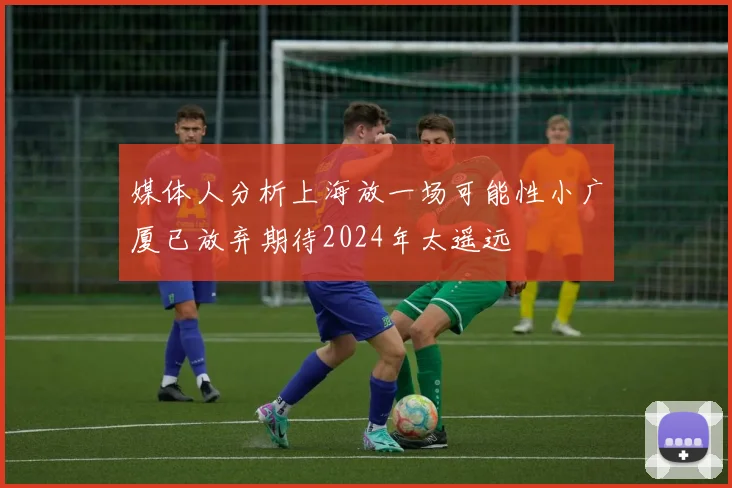 媒体人分析上海放一场可能性小广厦已放弃期待2024年太遥远