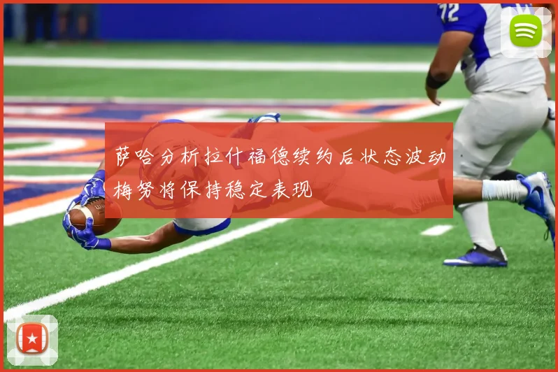 萨哈分析拉什福德续约后状态波动梅努将保持稳定表现