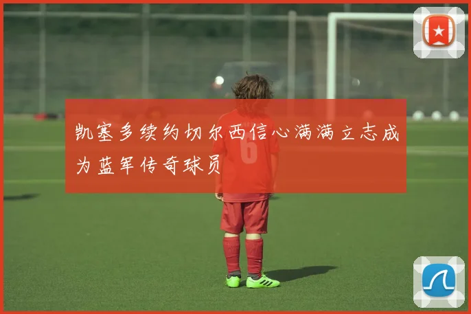 凯塞多续约切尔西信心满满立志成为蓝军传奇球员