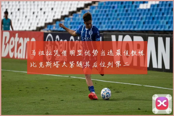 马祖拉凭借明显优势当选最佳教练比克斯塔夫紧随其后位列第二